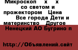 Микроскоп 100х-750х zoom, со светом и прожектором › Цена ­ 1 990 - Все города Дети и материнство » Другое   . Ненецкий АО,Бугрино п.